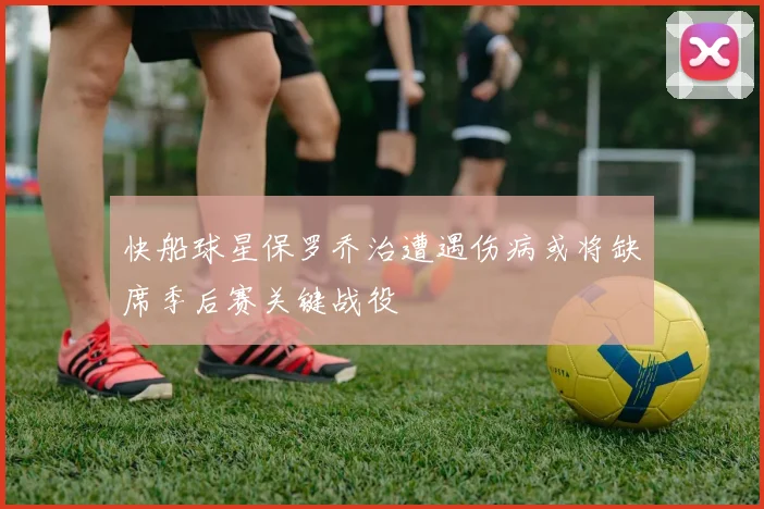 快船球星保罗乔治遭遇伤病或将缺席季后赛关键战役