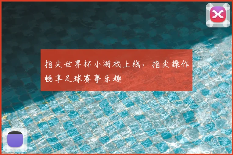 指尖世界杯小游戏上线，指尖操作畅享足球赛事乐趣