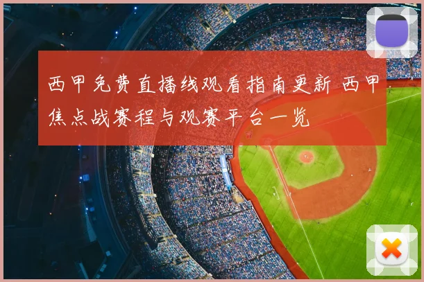 西甲免费直播线观看指南更新 西甲焦点战赛程与观赛平台一览