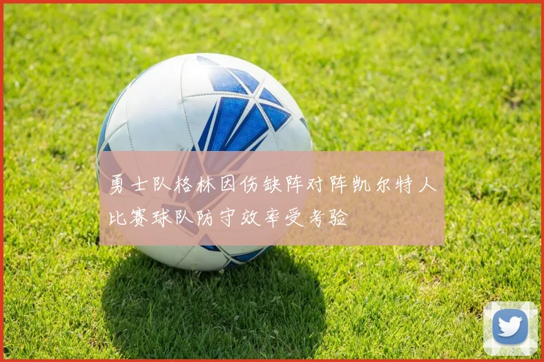 勇士队格林因伤缺阵对阵凯尔特人比赛球队防守效率受考验