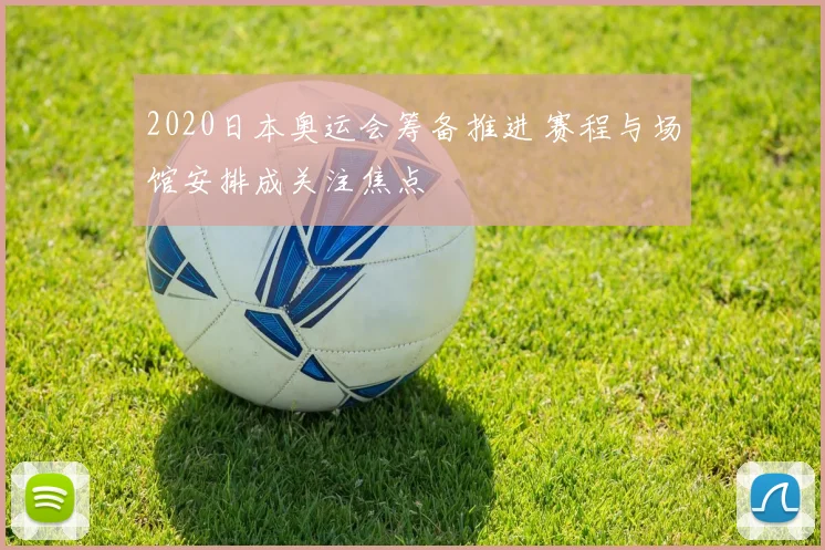 2020日本奥运会筹备推进 赛程与场馆安排成关注焦点