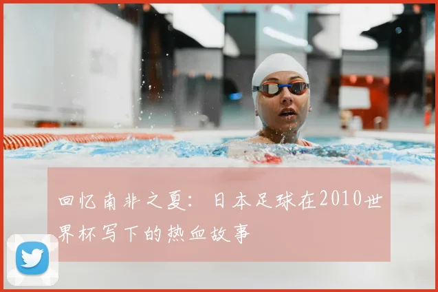 回忆南非之夏：日本足球在2010世界杯写下的热血故事