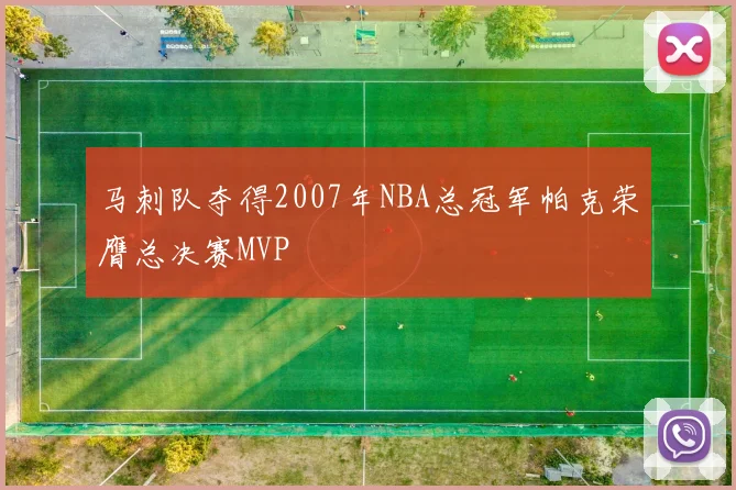 马刺队夺得2007年NBA总冠军帕克荣膺总决赛MVP
