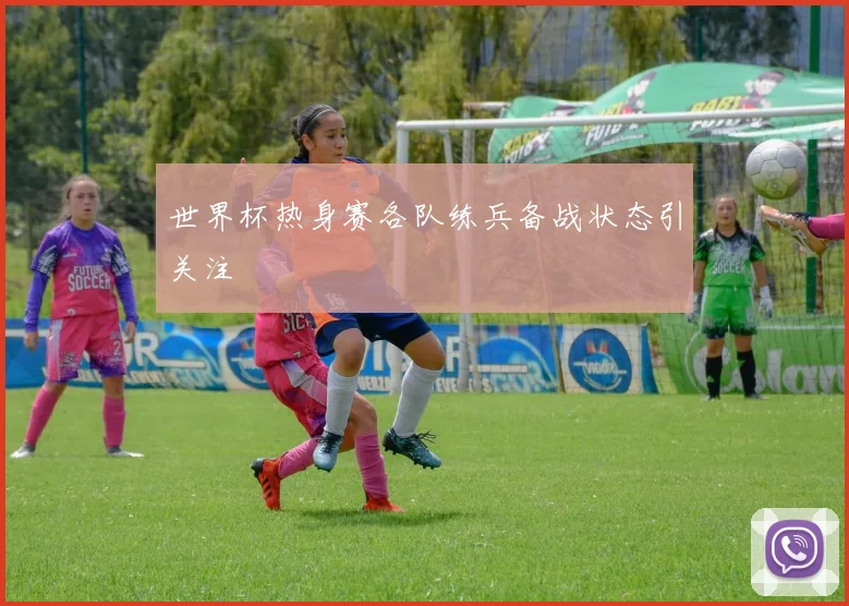 世界杯热身赛各队练兵备战状态引关注
