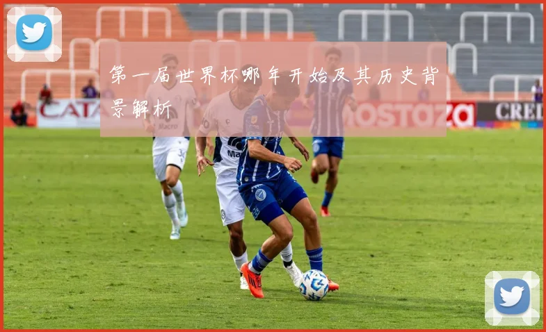 第一届世界杯哪年开始及其历史背景解析