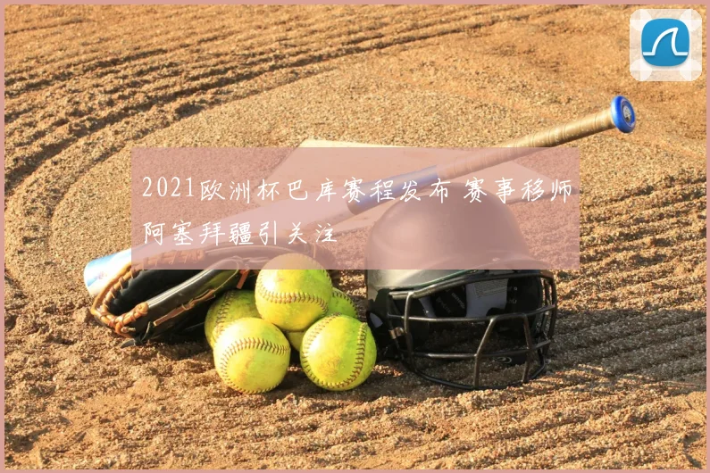 2021欧洲杯巴库赛程发布 赛事移师阿塞拜疆引关注