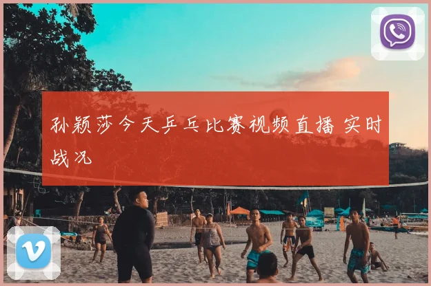 孙颖莎今天乒乓比赛视频直播 实时战况