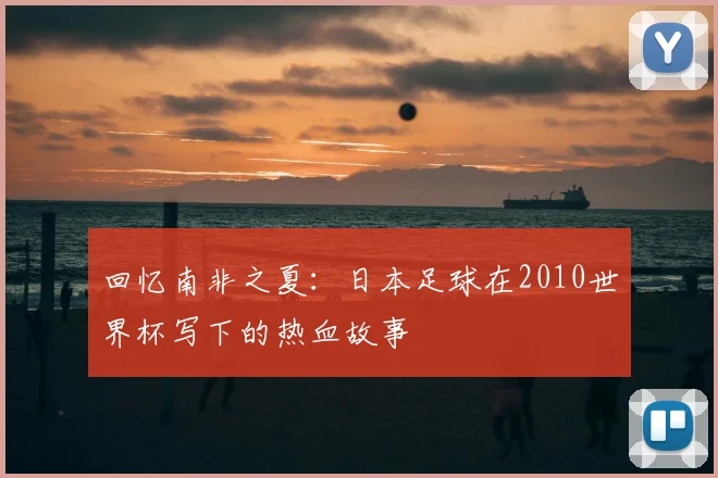 回忆南非之夏：日本足球在2010世界杯写下的热血故事