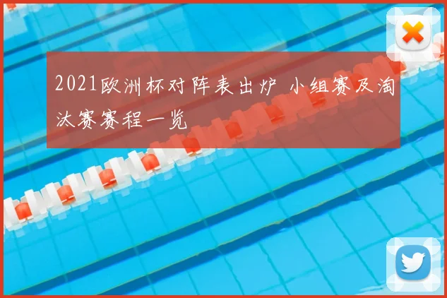 2021欧洲杯对阵表出炉 小组赛及淘汰赛赛程一览