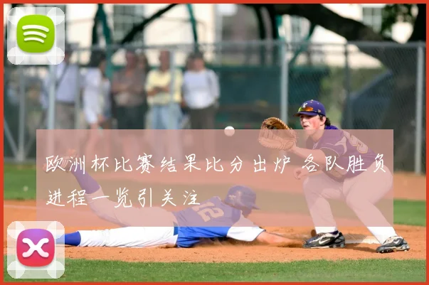 欧洲杯比赛结果比分出炉 各队胜负进程一览引关注