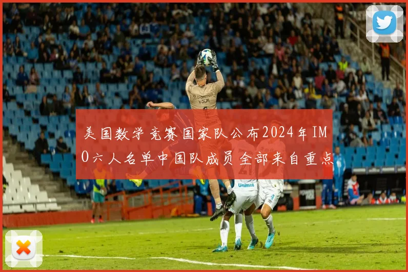 美国数学竞赛国家队公布2024年IMO六人名单中国队成员全部来自重点中学