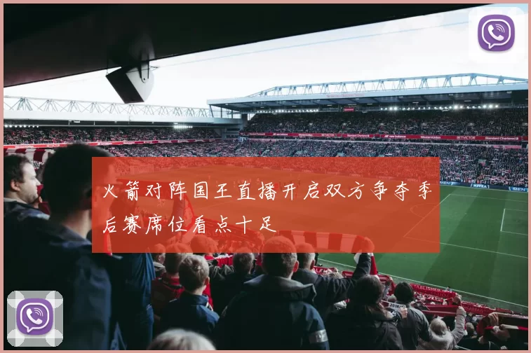 火箭对阵国王直播开启双方争夺季后赛席位看点十足