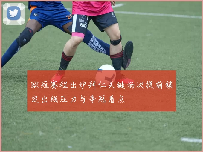 欧冠赛程出炉拜仁关键场次提前锁定出线压力与争冠看点