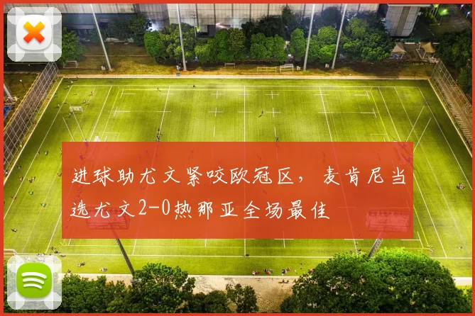 进球助尤文紧咬欧冠区，麦肯尼当选尤文2-0热那亚全场最佳