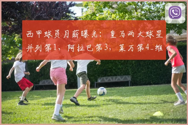 西甲球员月薪曝光：皇马两大球星并列第1，阿拉巴第3，莱万第4_维尼修斯_姆巴佩_欧元