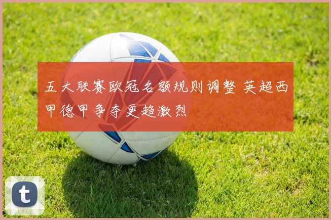 五大联赛欧冠名额规则调整 英超西甲德甲争夺更趋激烈