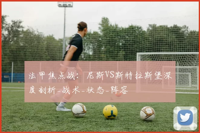 法甲焦点战：尼斯VS斯特拉斯堡深度剖析_战术_状态_阵容